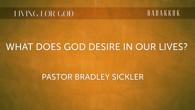 What Does God Desire In Our Lives?   Pastor Bradley Sickler