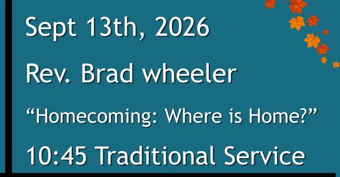 9-13-2026: “Homecoming: Where is Home?” - 10:45 Traditional service