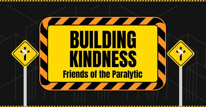 Building Kindness - Friends of the Paralytic