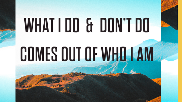 What I Do & Don't Do, Comes Out of Who I Am