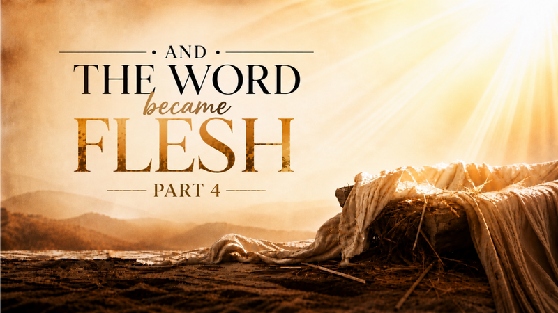And the Word Became Flesh | Part 4
