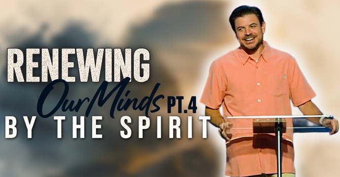 Renewing Our Mind Pt. 4 