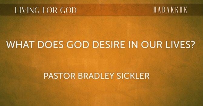 What Does God Desire In Our Lives?   Pastor Bradley Sickler