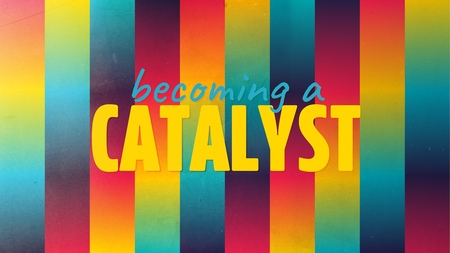 Becoming A Catalyst 