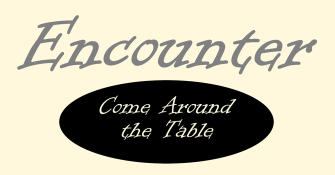 Encounter: Come Around the Table