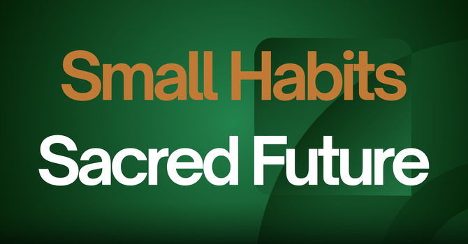 Small Habits, Sacred Future
