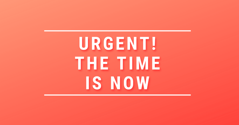Urgent - The Time is Now