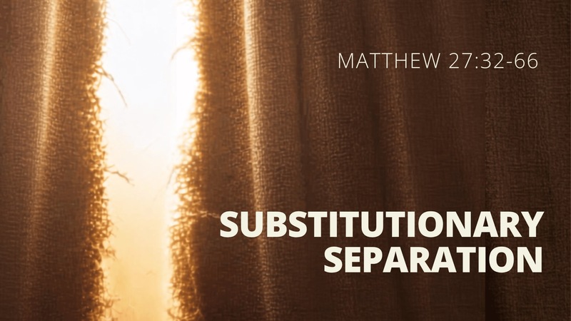 Matthew 27:32-66 - Substitutionary Separation