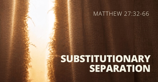 Matthew 27:32-66 - Substitutionary Separation