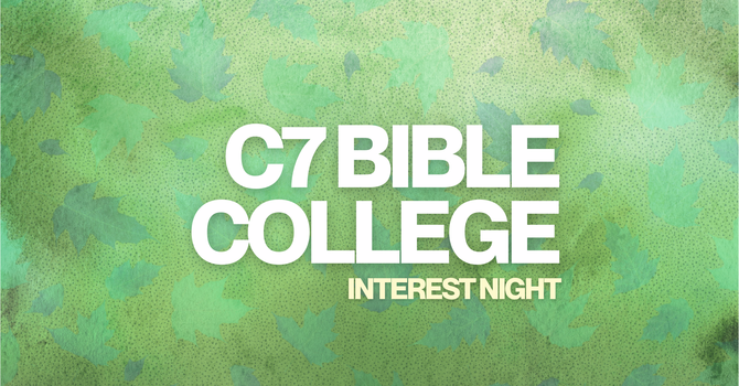 C7 Bible College: Interest Night
