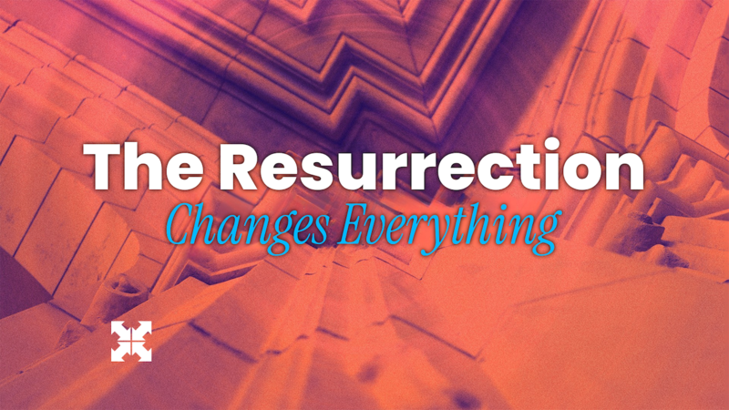 The Resurrection Changes Everything 