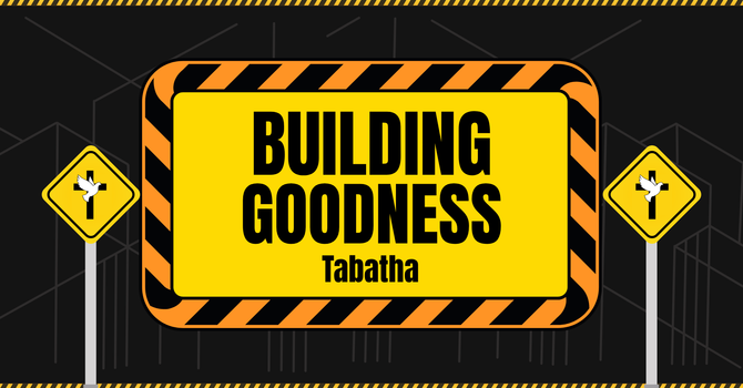 Building Goodness - Tabitha