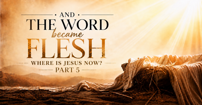 And the Word Became Flesh | Part 5