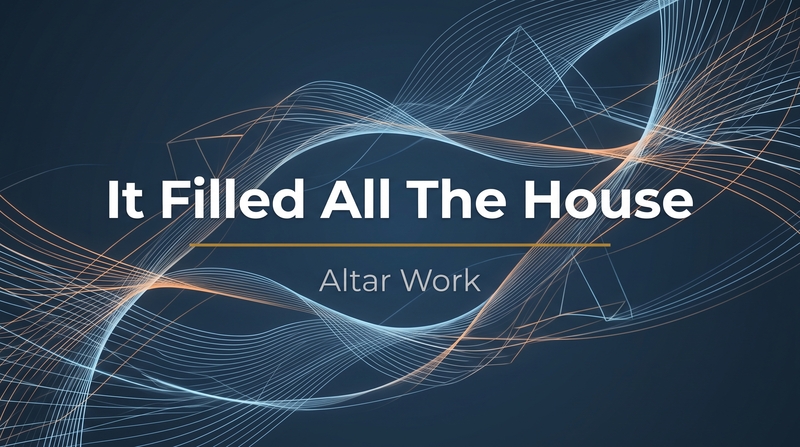 It Filled All The House – Altar Work