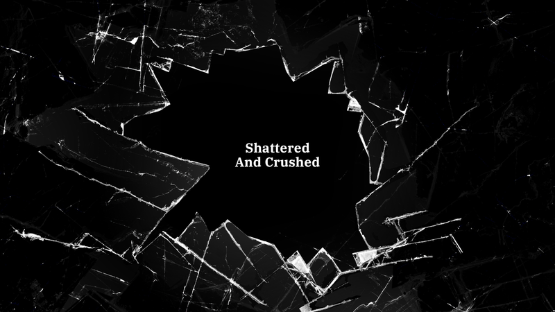Shattered And Crushed