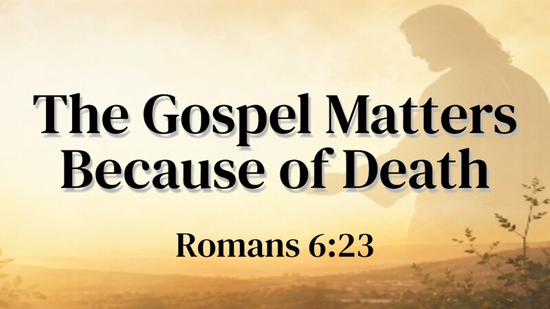 The Gospel Matters Because of Death