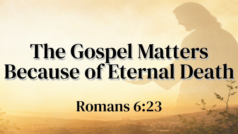 The Gospel Matters Because of Eternal Death