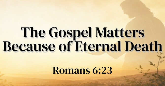 The Gospel Matters Because of Eternal Death