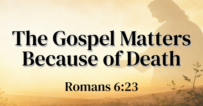 The Gospel Matters Because of Death