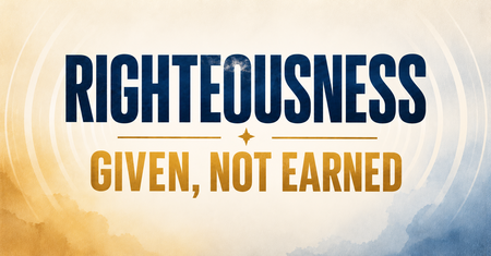 Righteousness:  Given, not Earned