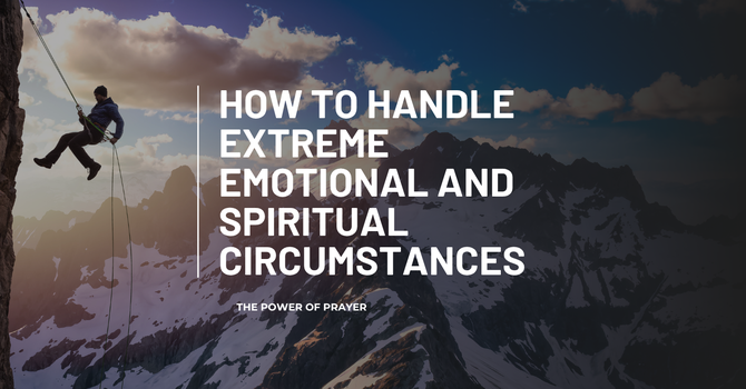 How to Handle Extreme Emotional and Spiritual Circumstances