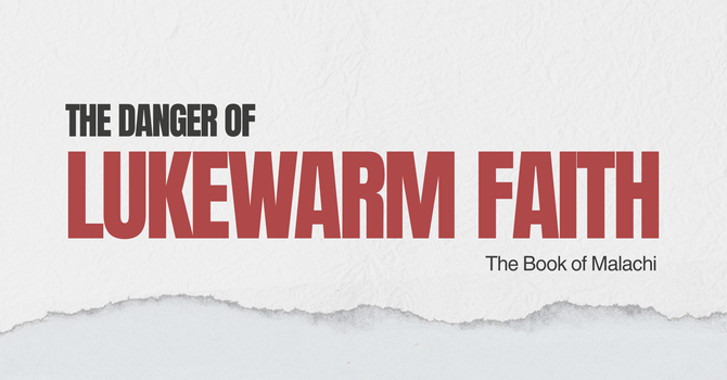 The Danger of Lukewarm Faith | Christ, the Ultimate Treasure | Malachi 3