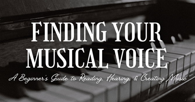 Finding Your Musical Voice: A Beginner's Guide to Reading, Hearing, and Creating Music