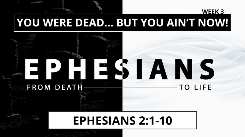 You Were Dead... But You Ain't Now! (Ephesians 2:1-10)