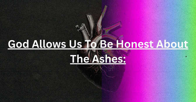 God Allows Us to be Honest about the Ashes.