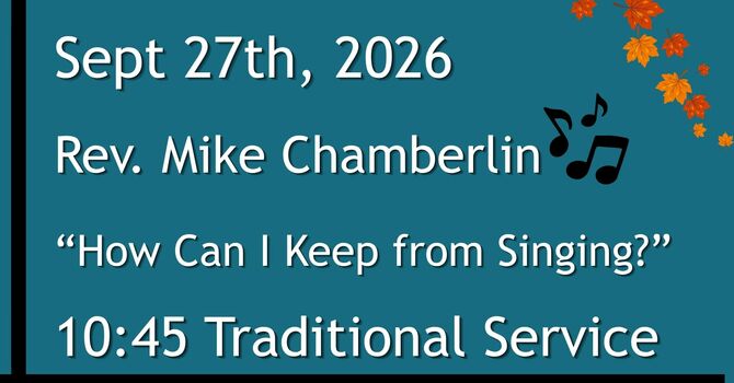 9-27-2026: “How Can I Keep from Singing?” - 10:45 Traditional service