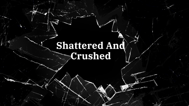 Shattered And Crushed