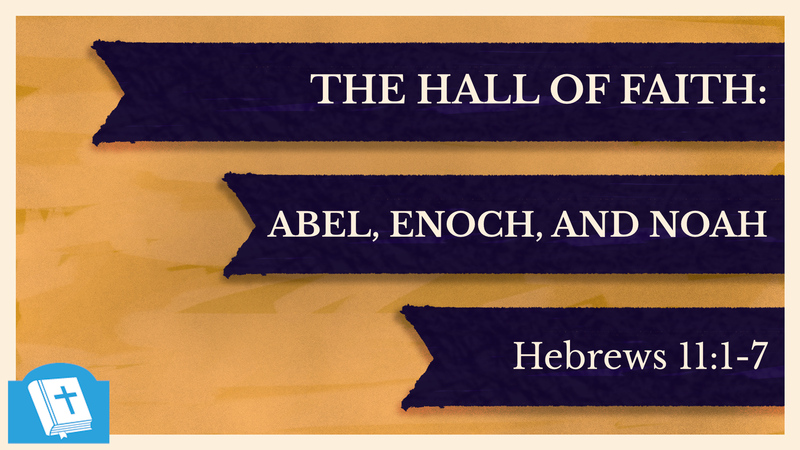 The Hall of Faith: Abel, Enoch and Noah