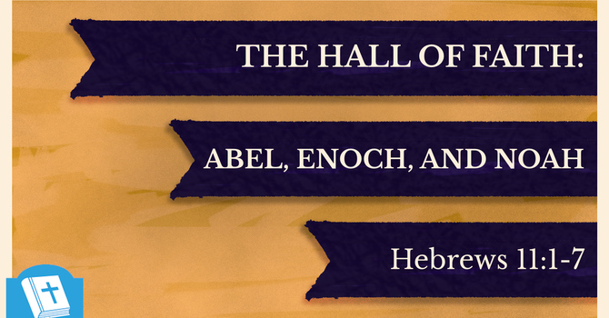 The Hall of Faith: Abel, Enoch and Noah