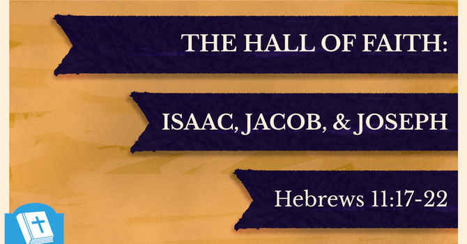 The Hall of Faith: Isaac, Jacob & Joseph