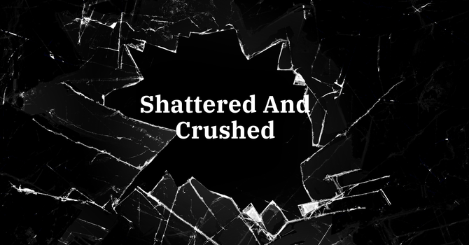 Shattered And Crushed