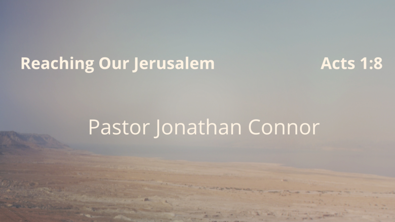 Reaching Our Jerusalem    Pastor Jonathan Connor