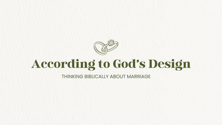 EC: According to God’s Design: Thinking Biblically About Marriage
