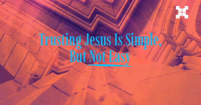 Trusting Jesus Is Simple But Not Easey