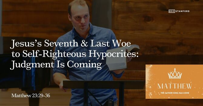 Jesus’s Seventh & Last Woe to Self-Righteous Hypocrites: Judgment Is Coming