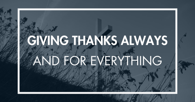 Giving Thanks Always and For Everything