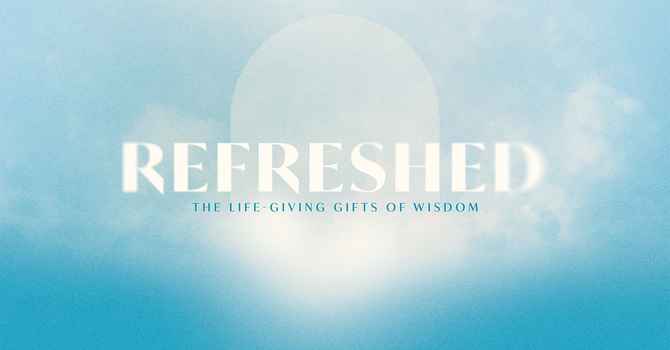 Refreshed: The Life Giving Gifts of Wisdom