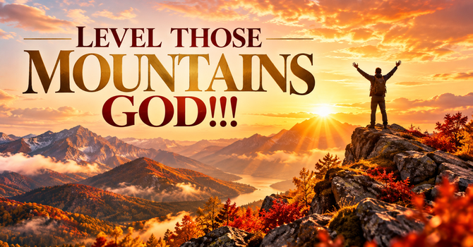 LEVEL THOSE MOUNTAINS GOD!!!   