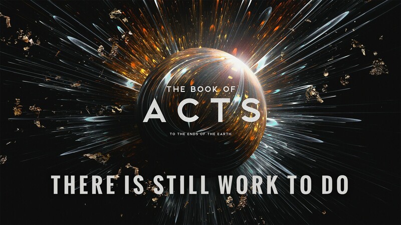"The Book of Acts: To the Ends of the Earth | There is Still Work to Do"