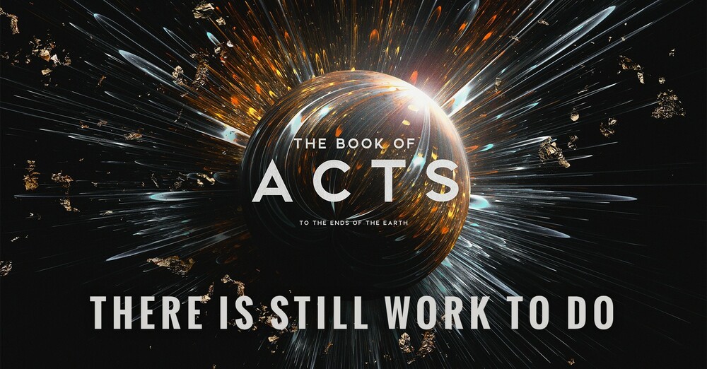 "The Book of Acts: To the Ends of the Earth | There is Still Work to Do"