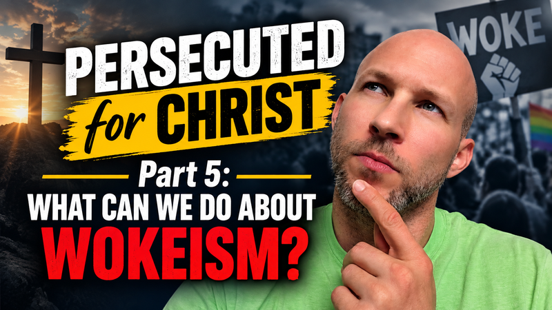 Persecuted for Christ: Part 5 (What else can we do about Wokeism?)