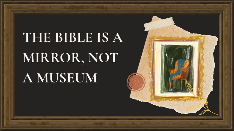 The Bible is a Mirror, Not a Museum