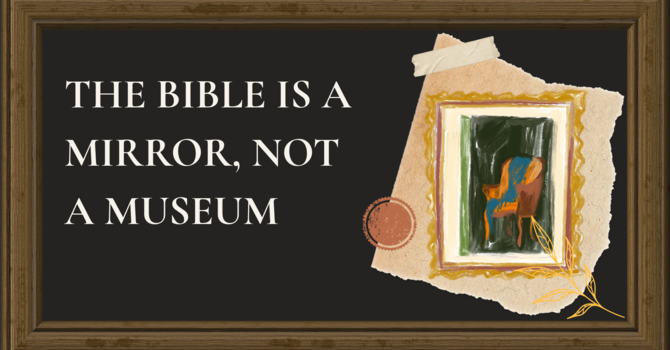 The Bible is a Mirror, Not a Museum