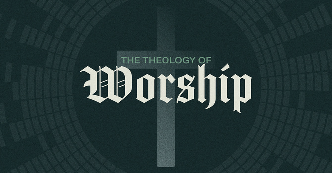 Theology Of Worship- Week 1