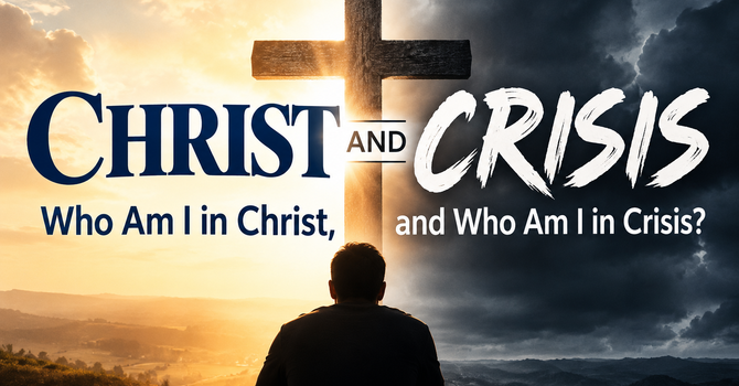 CHRIST AND CRISIS/Who Am I in Christ, and Who Am I in Crisis?