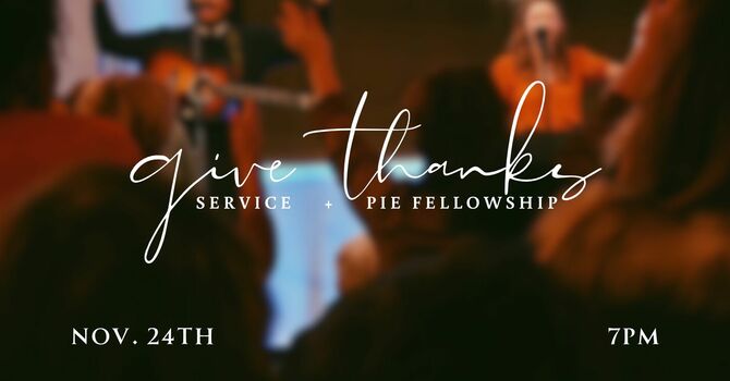 Give Thanks Service + Pie Fellowship